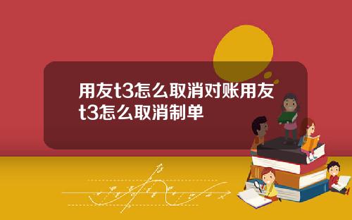 用友t3怎么取消对账用友t3怎么取消制单