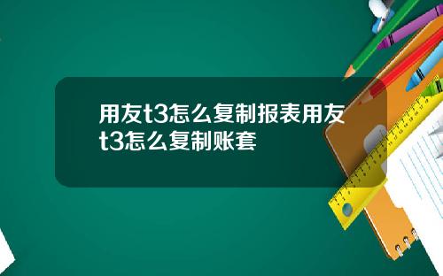 用友t3怎么复制报表用友t3怎么复制账套