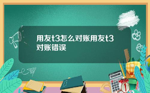 用友t3怎么对账用友t3对账错误