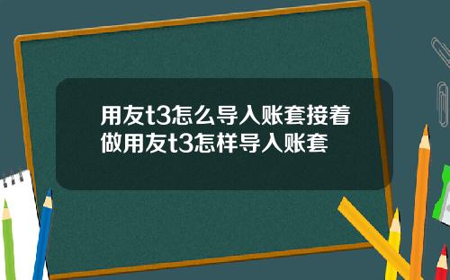 用友t3怎么导入账套接着做用友t3怎样导入账套