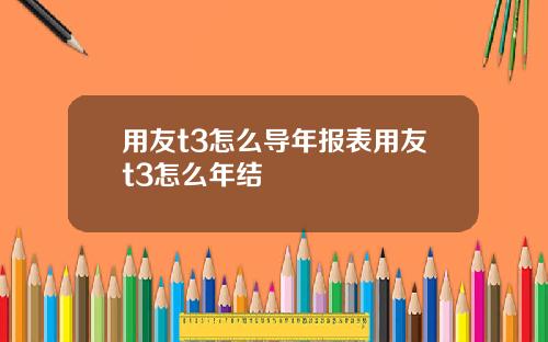 用友t3怎么导年报表用友t3怎么年结