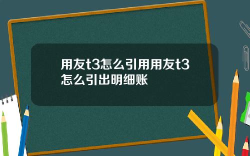 用友t3怎么引用用友t3怎么引出明细账