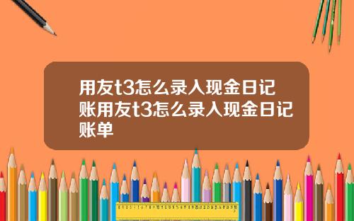 用友t3怎么录入现金日记账用友t3怎么录入现金日记账单