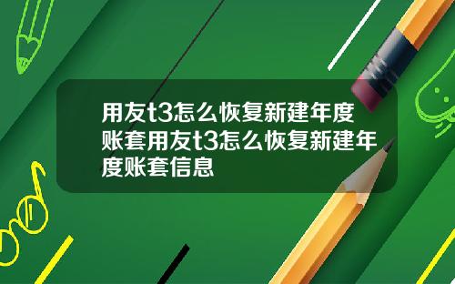 用友t3怎么恢复新建年度账套用友t3怎么恢复新建年度账套信息