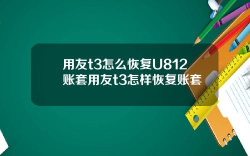 用友t3怎么恢复U812账套用友t3怎样恢复账套