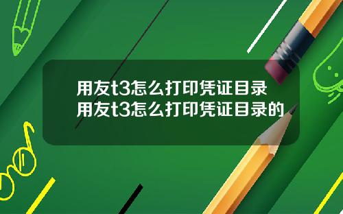 用友t3怎么打印凭证目录用友t3怎么打印凭证目录的