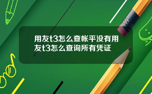 用友t3怎么查帐平没有用友t3怎么查询所有凭证