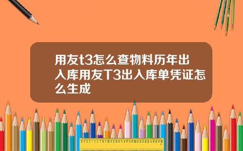 用友t3怎么查物料历年出入库用友T3出入库单凭证怎么生成