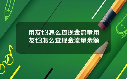 用友t3怎么查现金流量用友t3怎么查现金流量余额