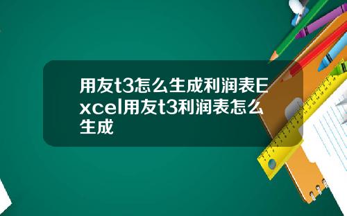 用友t3怎么生成利润表Excel用友t3利润表怎么生成