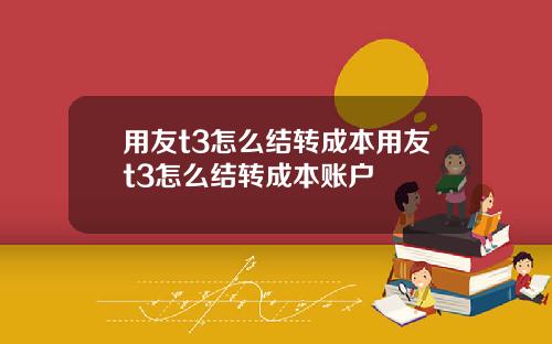 用友t3怎么结转成本用友t3怎么结转成本账户