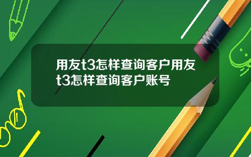 用友t3怎样查询客户用友t3怎样查询客户账号