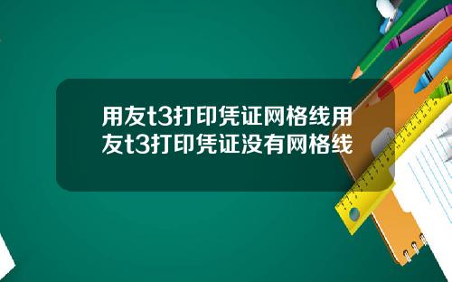 用友t3打印凭证网格线用友t3打印凭证没有网格线