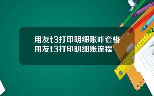 用友t3打印明细账咋套格用友t3打印明细账流程