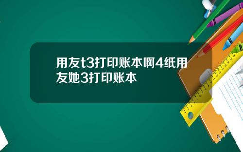 用友t3打印账本啊4纸用友她3打印账本