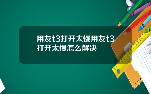 用友t3打开太慢用友t3打开太慢怎么解决