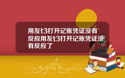 用友t3打开记账凭证没有反应用友t3打开记账凭证没有反应了