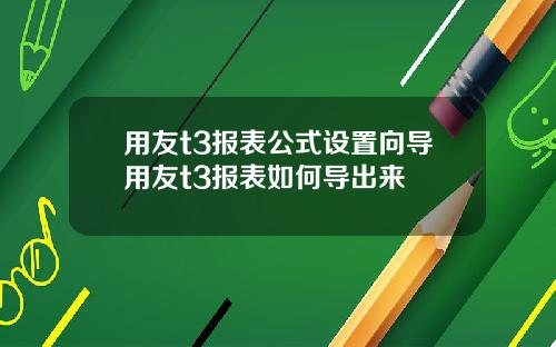 用友t3报表公式设置向导用友t3报表如何导出来