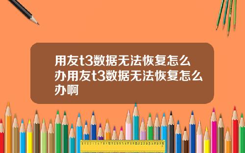 用友t3数据无法恢复怎么办用友t3数据无法恢复怎么办啊