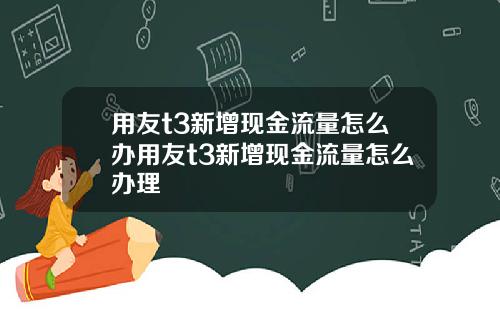 用友t3新增现金流量怎么办用友t3新增现金流量怎么办理