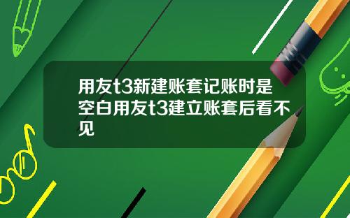 用友t3新建账套记账时是空白用友t3建立账套后看不见