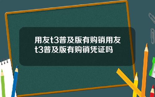 用友t3普及版有购销用友t3普及版有购销凭证吗