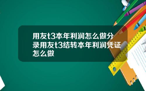 用友t3本年利润怎么做分录用友t3结转本年利润凭证怎么做