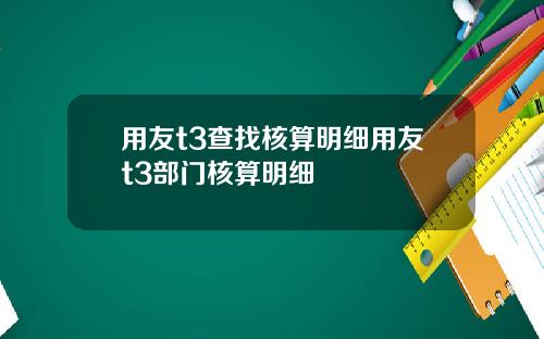 用友t3查找核算明细用友t3部门核算明细