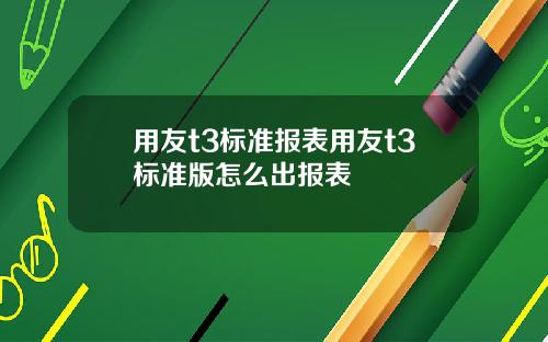 用友t3标准报表用友t3标准版怎么出报表