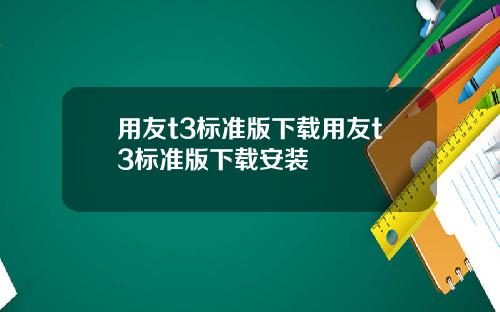 用友t3标准版下载用友t3标准版下载安装