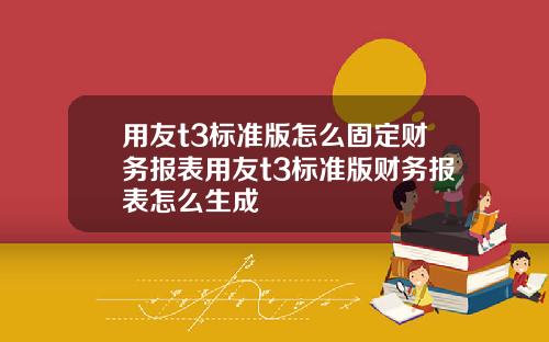 用友t3标准版怎么固定财务报表用友t3标准版财务报表怎么生成