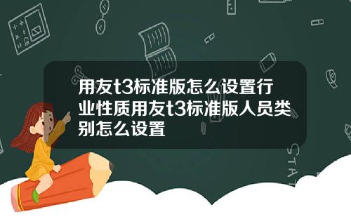 用友t3标准版怎么设置行业性质用友t3标准版人员类别怎么设置