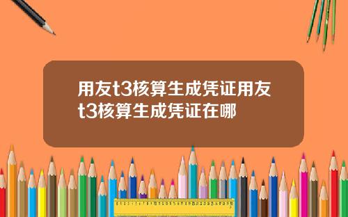 用友t3核算生成凭证用友t3核算生成凭证在哪