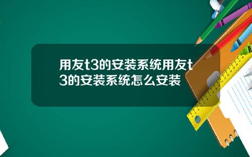 用友t3的安装系统用友t3的安装系统怎么安装