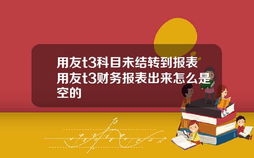 用友t3科目未结转到报表用友t3财务报表出来怎么是空的