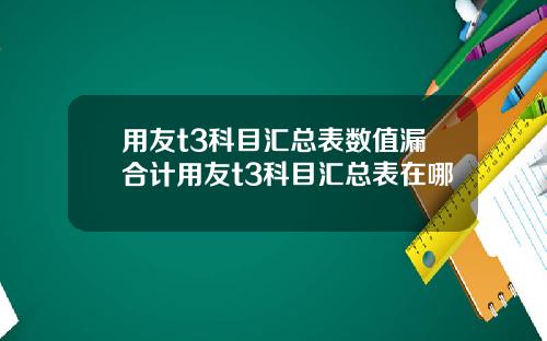 用友t3科目汇总表数值漏合计用友t3科目汇总表在哪