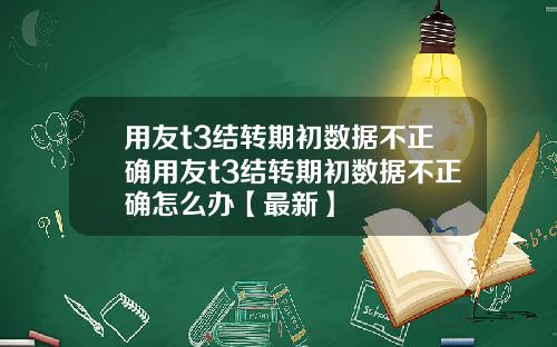 用友t3结转期初数据不正确用友t3结转期初数据不正确怎么办【最新】