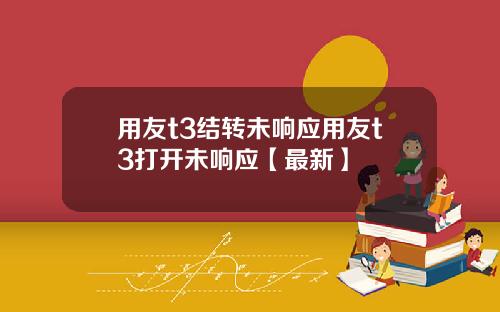 用友t3结转未响应用友t3打开未响应【最新】