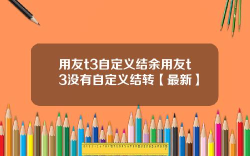 用友t3自定义结余用友t3没有自定义结转【最新】