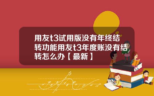 用友t3试用版没有年终结转功能用友t3年度账没有结转怎么办【最新】