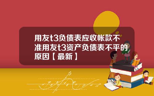 用友t3负债表应收帐款不准用友t3资产负债表不平的原因【最新】