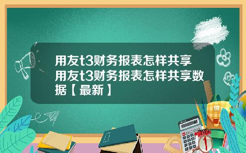 用友t3财务报表怎样共享用友t3财务报表怎样共享数据【最新】