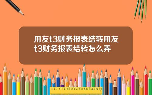 用友t3财务报表结转用友t3财务报表结转怎么弄