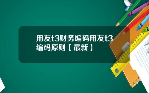 用友t3财务编码用友t3编码原则【最新】