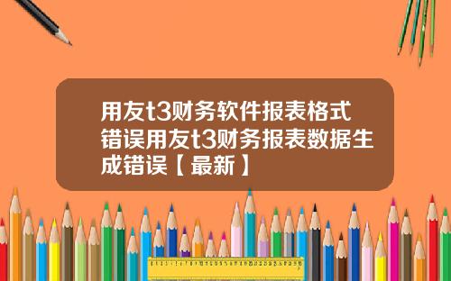 用友t3财务软件报表格式错误用友t3财务报表数据生成错误【最新】