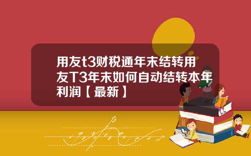 用友t3财税通年末结转用友T3年末如何自动结转本年利润【最新】