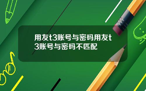 用友t3账号与密码用友t3账号与密码不匹配