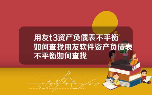 用友t3资产负债表不平衡如何查找用友软件资产负债表不平衡如何查找