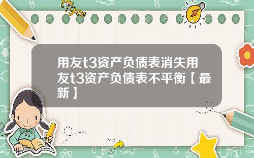 用友t3资产负债表消失用友t3资产负债表不平衡【最新】