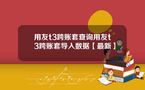 用友t3跨账套查询用友t3跨账套导入数据【最新】